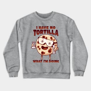 Mexican Food - I have no tortilla what i'm doing Crewneck Sweatshirt